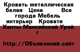 Кровать металлическая белая › Цена ­ 850 - Все города Мебель, интерьер » Кровати   . Ханты-Мансийский,Урай г.